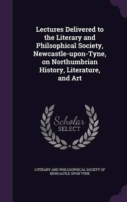 Lectures Delivered to the Literary and Philsophical Society, Newcastle-upon-Tyne, on Northumbrian History, Literature, and Art(English, Hardcover, unknown)