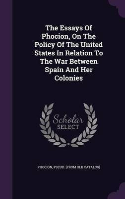 The Essays Of Phocion, On The Policy Of The United States In Relation To The War Between Spain And Her Colonies(English, Hardcover, unknown)