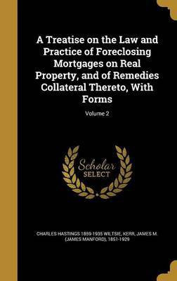 A Treatise on the Law and Practice of Foreclosing Mortgages on Real Property, and of Remedies Collateral Thereto, With Forms; Volume 2(English, Hardcover, Wiltsie Charles Hastings 1859-1935) A Treatise on the Law and Practice of Foreclosing Mortgages on Real Property, and of Remedies Collateral Thereto, With Forms; Volume 2(English, Hardcover, Wiltsie Charles Hastings 1859-1935)