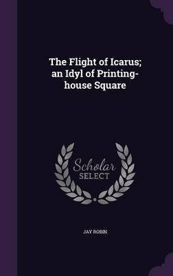 The Flight of Icarus; an Idyl of Printing-house Square(English, Hardcover, Robin Jay)