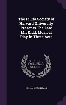 The Pi Eta Society of Harvard University Presents The Late Mr. Kidd, Musical Play in Three Acts(English, Hardcover, Leach William Barton)