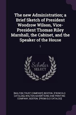 The new Administration; a Brief Sketch of President Woodrow Wilson, Vice-President Thomas Riley Marshall, the Cabinet, and the Speaker of the House(English, Paperback, unknown)