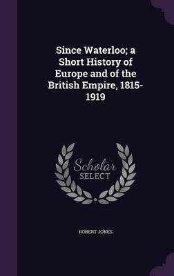 Since Waterloo; a Short History of Europe and of the British Empire, 1815-1919(English, Hardcover, Jones Robert)