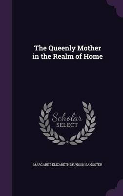 The Queenly Mother in the Realm of Home(English, Hardcover, Sangster Margaret Elizabeth Munson)