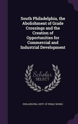 South Philadelphia, the Abolishment of Grade Crossings and the Creation of Opportunities for Commercial and Industrial Development(English, Hardcover, unknown)