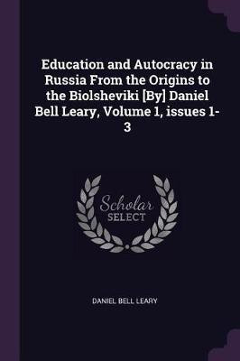 Education and Autocracy in Russia From the Origins to the Biolsheviki [By] Daniel Bell Leary, Volume 1, issues 1-3(English, Paperback, Leary Daniel Bell)