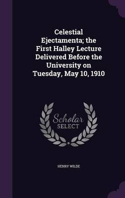 Celestial Ejectamenta; the First Halley Lecture Delivered Before the University on Tuesday, May 10, 1910(English, Hardcover, Wilde Henry)
