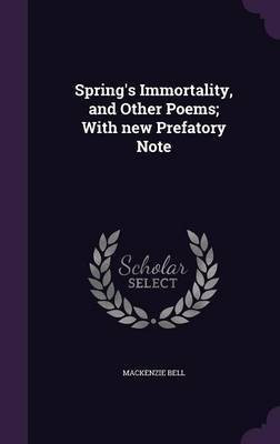 Spring's Immortality, and Other Poems; With new Prefatory Note(English, Hardcover, Bell MacKenzie)