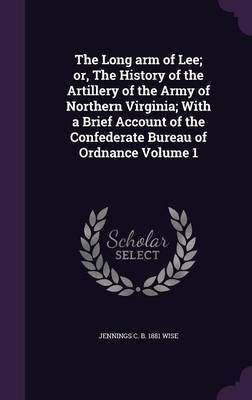 The Long arm of Lee; or, The History of the Artillery of the Army of Northern Virginia; With a Brief Account of the Confederate Bureau of Ordnance Volume 1(English, Hardcover, Wise Jennings C B 1881)
