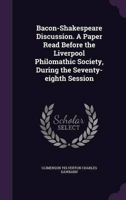 Bacon-Shakespeare Discussion. A Paper Read Before the Liverpool Philomathic Society, During the Seventy-eighth Session(English, Hardcover, Dawbarn Climenson Yelverton Charles)