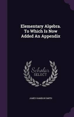 Elementary Algebra. To Which Is Now Added An Appendix(English, Hardcover, Smith James Hamblin)