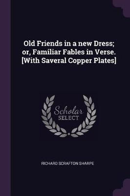 Old Friends in a new Dress; or, Familiar Fables in Verse. [With Saveral Copper Plates](English, Paperback, Sharpe Richard Scrafton)