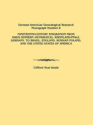 Nineteenth-Century Emigration from Kreis Simmern (Hunsrueck), Rheinland-Pfalz, Germany, to Brazil, England, Russian Poland, and the United States of America. German-American Genealogical Research Monograph Number 8(English, Paperback, Smith Clifford Neal)