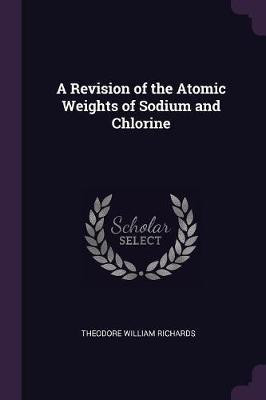 A Revision of the Atomic Weights of Sodium and Chlorine(English, Paperback, Richards Theodore William)