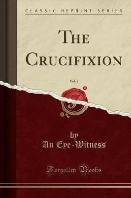 The Crucifixion, Vol. 2 (Classic Reprint)(English, Paperback, Eye-Witness An)