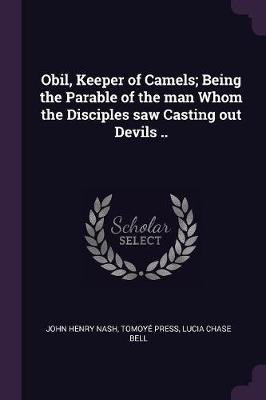 Obil, Keeper of Camels; Being the Parable of the man Whom the Disciples saw Casting out Devils ..(English, Paperback, Nash John Henry)