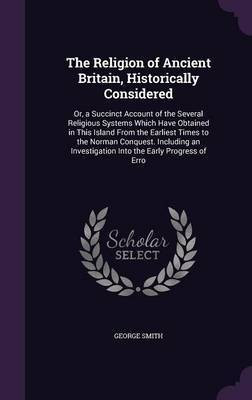 The Religion of Ancient Britain, Historically Considered(English, Hardcover, Smith George Professor BSC Msc Phdfrcophth)