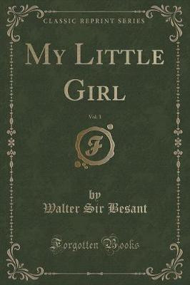 My Little Girl, Vol. 1 of 3 (Classic Reprint)(English, Paperback, Besant Walter Sir)