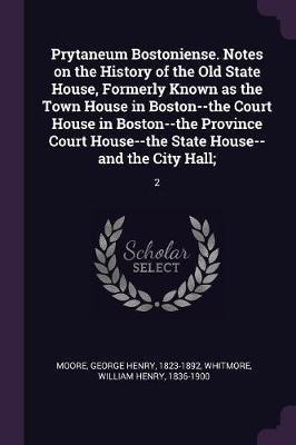 Prytaneum Bostoniense. Notes on the History of the Old State House, Formerly Known as the Town House in Boston--the Court House in Boston--the Province Court House--the State House--and the City Hall;(English, Paperback, Moore George Henry)