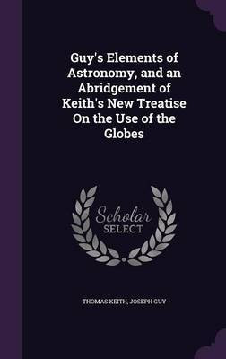 Guy's Elements of Astronomy, and an Abridgement of Keith's New Treatise On the Use of the Globes(English, Hardcover, Keith Thomas)