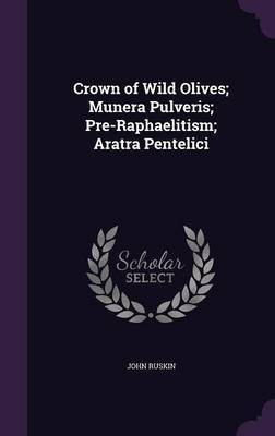 Crown of Wild Olives; Munera Pulveris; Pre-Raphaelitism; Aratra Pentelici(English, Hardcover, Ruskin John)