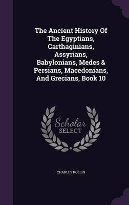 The Ancient History Of The Egyptians, Carthaginians, Assyrians, Babylonians, Medes & Persians, Macedonians, And Grecians, Book 10(English, Hardcover, Rollin Charles)