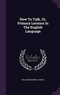 How To Talk, Or, Primary Lessons In The English Language(English, Hardcover, Powell William Bramwell)