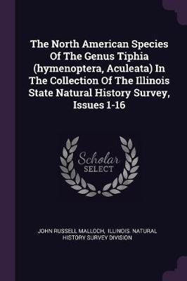 The North American Species Of The Genus Tiphia (hymenoptera, Aculeata) In The Collection Of The Illinois State Natural History Survey, Issues 1-16(English, Paperback, Malloch John Russell)