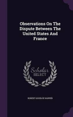 Observations On The Dispute Between The United States And France(English, Hardcover, Harper Robert Goodloe)