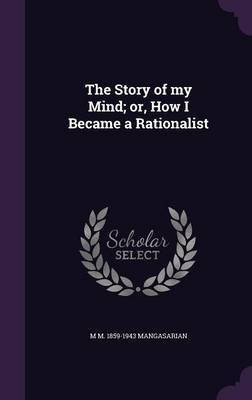 The Story of my Mind; or, How I Became a Rationalist(English, Hardcover, Mangasarian M M 1859-1943)
