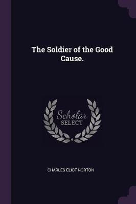 The Soldier of the Good Cause.(English, Paperback, Norton Charles Eliot)