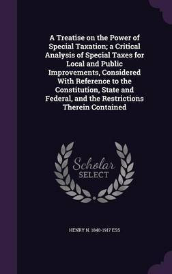 A Treatise on the Power of Special Taxation; a Critical Analysis of Special Taxes for Local and Public Improvements, Considered With Reference to the Constitution, State and Federal, and the Restrictions Therein Contained(English, Hardcover, Ess Henry N 1840-1917) A Treatise on the Power of Special Taxation; a Critical Analysis of Special Taxes for Local and Public Improvements, Considered With Reference to the Constitution, State and Federal, and the Restrictions Therein Contained(English, Hardcover, Ess Henry N 1840-1917)