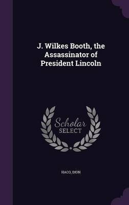 J. Wilkes Booth, the Assassinator of President Lincoln(English, Hardcover, Dion Haco)