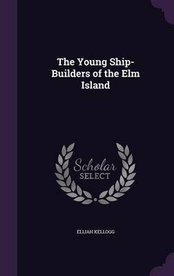 The Young Ship-Builders of the Elm Island(English, Hardcover, Kellogg Elijah)