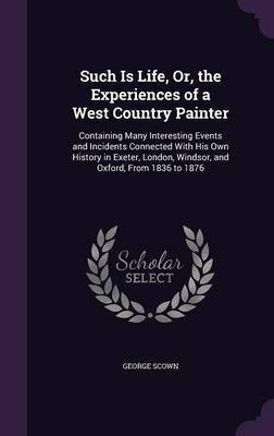 Such Is Life, Or, the Experiences of a West Country Painter(English, Hardcover, Scown George)