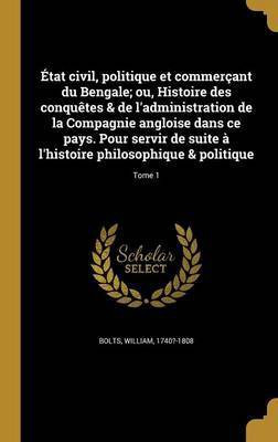 Etat civil, politique et commercant du Bengale; ou, Histoire des conquetes & de l'administration de la Compagnie angloise dans ce pays. Pour servir de suite a l'histoire philosophique & politique; Tome 1(French, Hardcover, unknown)