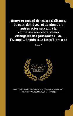 Nouveau recueil de traites d'alliance, de paix, de treve... et de plusieurs autres actes servant a la connaissance des relations etrangeres des puissances... de l'Europe... depuis 1808 jusqu'a present; Tome 7(French, Hardcover, unknown) Nouveau recueil de traites d'alliance, de paix, de treve... et de plusieurs autres actes servant a la connaissance des relations etrangeres des puissances... de l'Europe... depuis 1808 jusqu'a present; Tome 7(French, Hardcover, unknown)