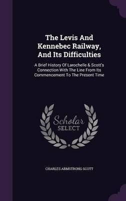 The Levis And Kennebec Railway, And Its Difficulties(English, Hardcover, Scott Charles Armstrong)
