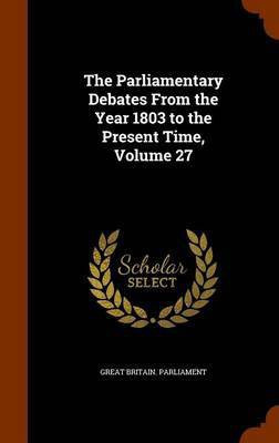 The Parliamentary Debates From the Year 1803 to the Present Time, Volume 27(English, Hardcover, unknown)