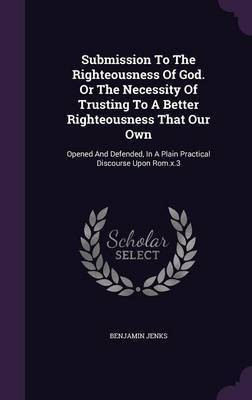 Submission To The Righteousness Of God. Or The Necessity Of Trusting To A Better Righteousness That Our Own(English, Hardcover, Jenks Benjamin)