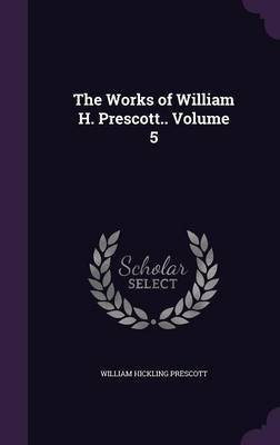The Works of William H. Prescott.. Volume 5(English, Hardcover, Prescott William Hickling)