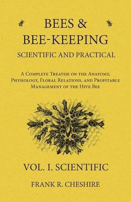 Bees and Bee-Keeping Scientific and Practical - A Complete Treatise on the Anatomy, Physiology, Floral Relations, and Profitable Management of the Hive Bee - Vol. I. Scientific(English, Paperback, Cheshire Frank R) Bees and Bee-Keeping Scientific and Practical - A Complete Treatise on the Anatomy, Physiology, Floral Relations, and Profitable Management of the Hive Bee - Vol. I. Scientific(English, Paperback, Cheshire Frank R)