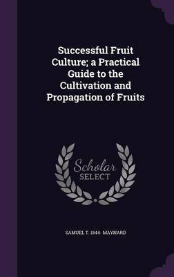 Successful Fruit Culture; a Practical Guide to the Cultivation and Propagation of Fruits(English, Hardcover, Maynard Samuel Taylor)