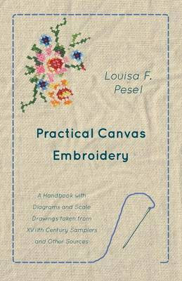 Practical Canvas Embroidery - A Handbook with Diagrams and Scale Drawings taken from XVIIth Century Samplers and Other Sources(English, Paperback, Pesel Louisa F)