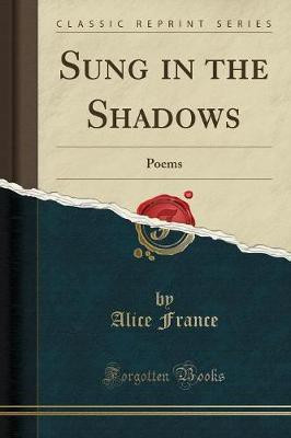 Sung in the Shadows: Poems (Classic Reprint)(English, Paperback, France Alice)