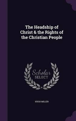 The Headship of Christ & the Rights of the Christian People(English, Hardcover, Miller Hugh)