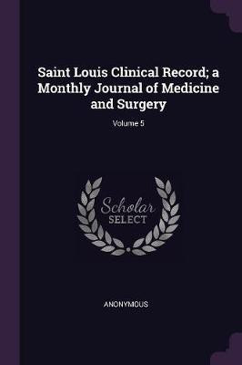 Saint Louis Clinical Record; a Monthly Journal of Medicine and Surgery; Volume 5(English, Paperback, Anonymous)
