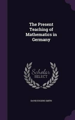 The Present Teaching of Mathematics in Germany(English, Hardcover, Smith David Eugene)