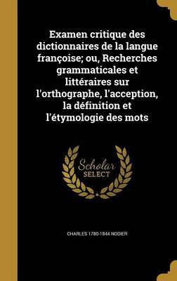 Examen critique des dictionnaires de la langue francoise; ou, Recherches grammaticales et litteraires sur l'orthographe, l'acception, la definition et l'etymologie des mots(French, Hardcover, Nodier Charles 1780-1844) Examen critique des dictionnaires de la langue francoise; ou, Recherches grammaticales et litteraires sur l'orthographe, l'acception, la definition et l'etymologie des mots(French, Hardcover, Nodier Charles 1780-1844)