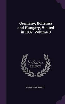 Germany, Bohemia and Hungary, Visited in 1837, Volume 3(English, Hardcover, Gleig George Robert)